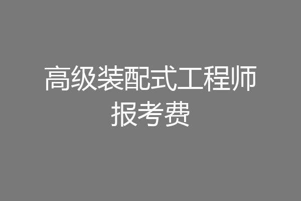高级装配式工程师报考费