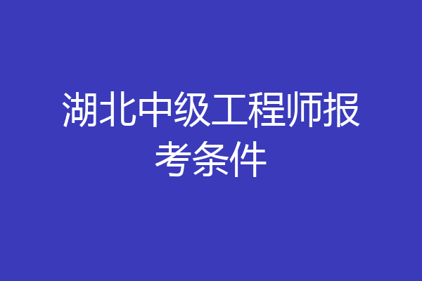 湖北中级工程师报考条件