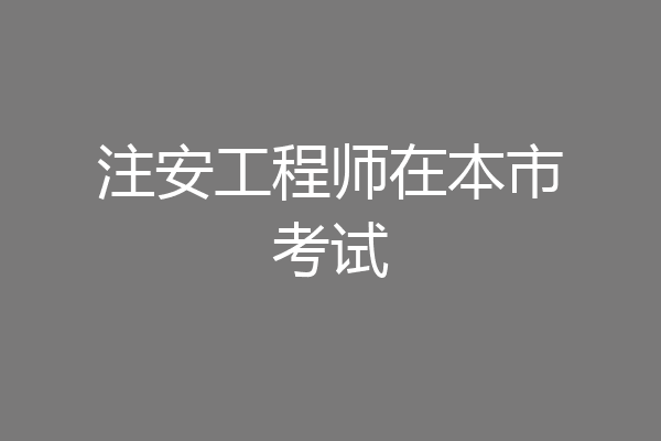 注安工程师在本市考试