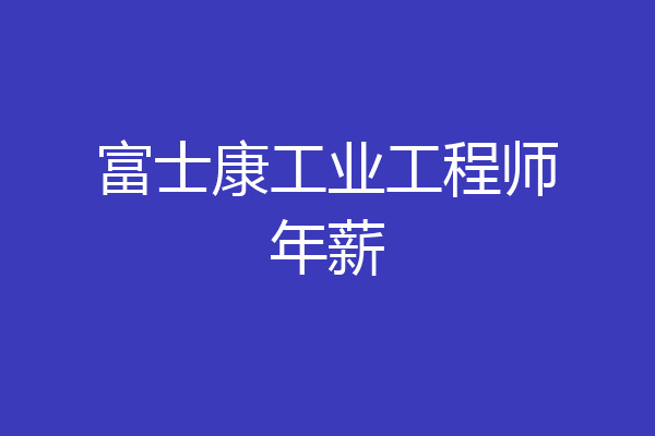 富士康工业工程师年薪