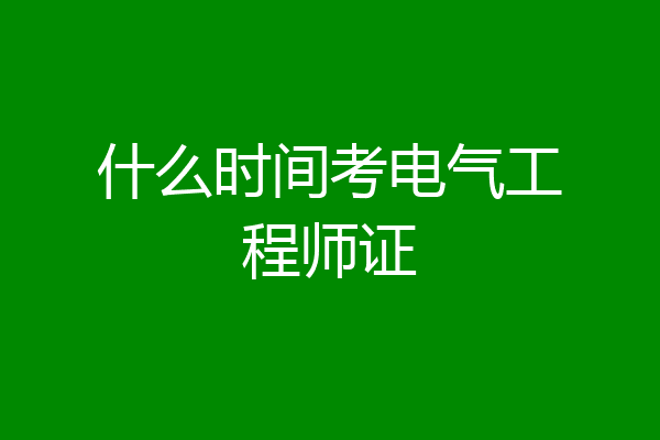 什么时间考电气工程师证
