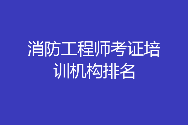 消防工程师考证培训机构排名