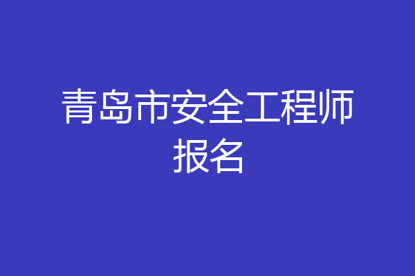 青岛市安全工程师报名