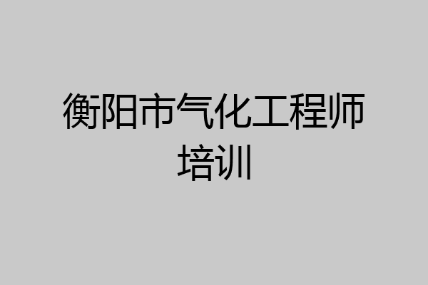 衡阳市气化工程师培训