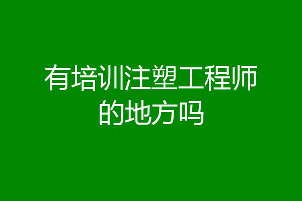有培训注塑工程师的地方吗