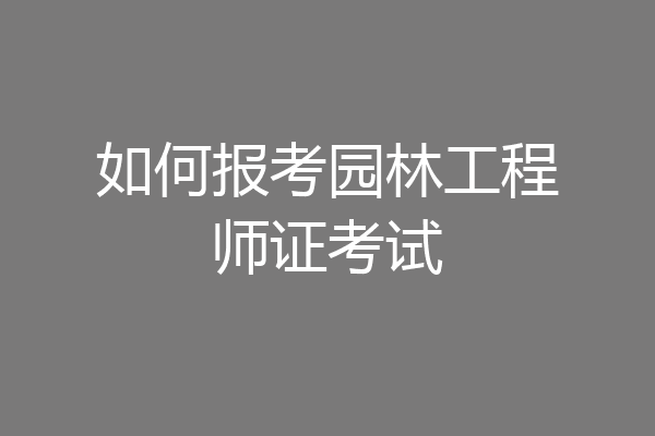 如何报考园林工程师证考试