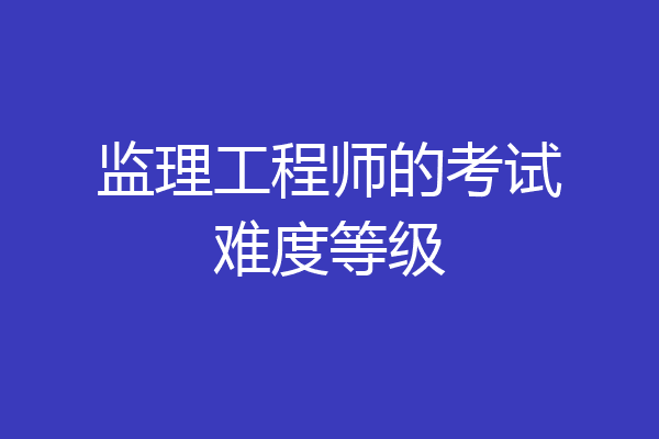监理工程师的考试难度等级