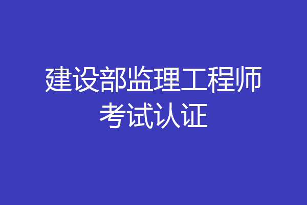 建设部监理工程师考试认证
