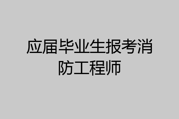 应届毕业生报考消防工程师