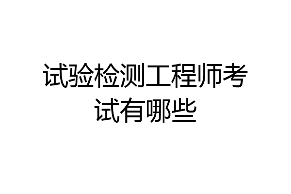 试验检测工程师考试有哪些