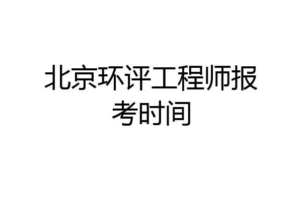 北京环评工程师报考时间