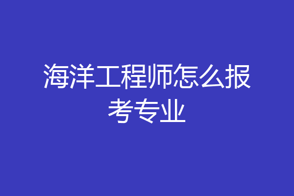 海洋工程师怎么报考专业