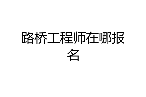 路桥工程师在哪报名
