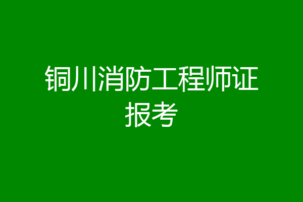 铜川消防工程师证报考
