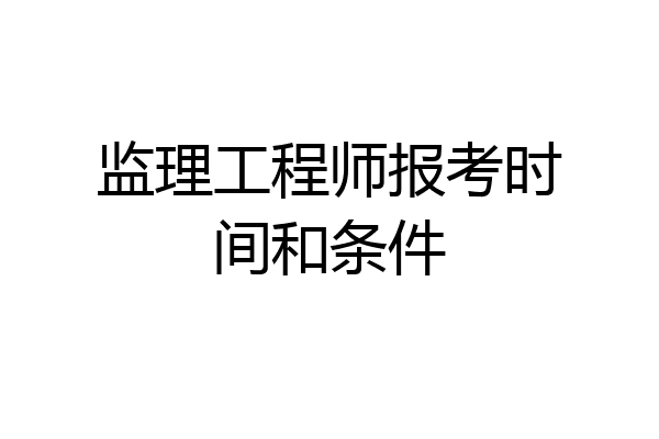 监理工程师报考时间和条件