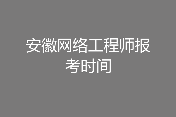 安徽网络工程师报考时间