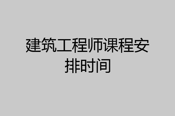 建筑工程师课程安排时间