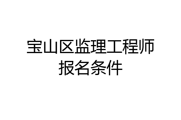 宝山区监理工程师报名条件