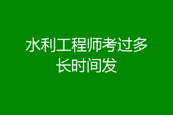 水利工程师考过多长时间发