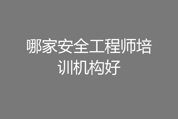 哪家安全工程师培训机构好