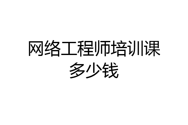 网络工程师培训课多少钱