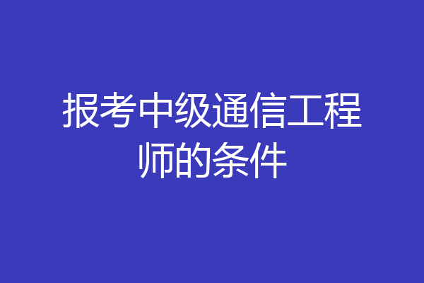 报考中级通信工程师的条件