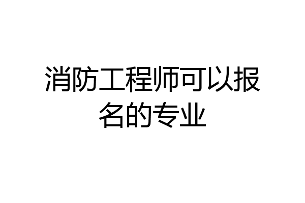 消防工程师可以报名的专业
