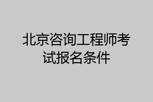 北京咨询工程师考试报名条件