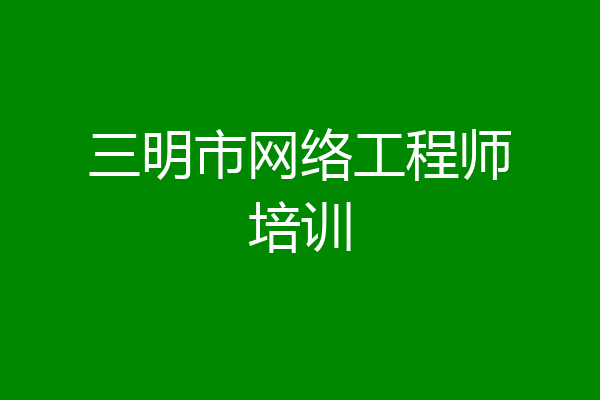 三明市网络工程师培训