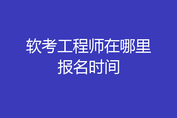 软考工程师在哪里报名时间