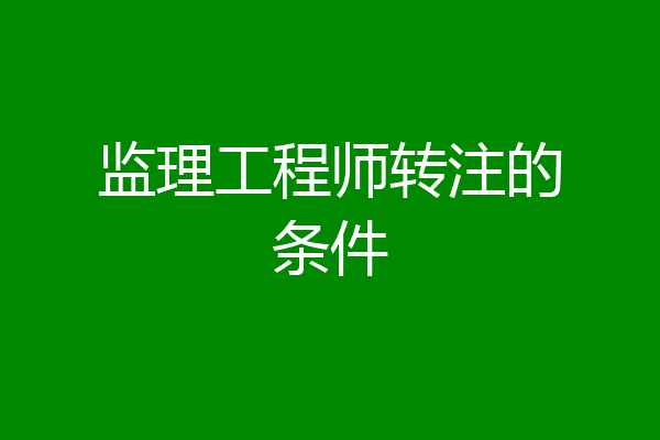 监理工程师转注的条件