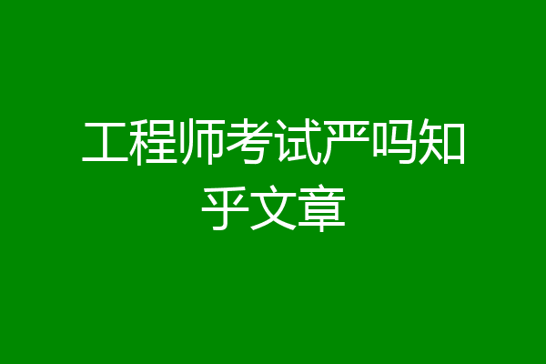 工程师考试严吗知乎文章