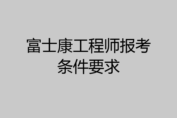 富士康工程师报考条件要求