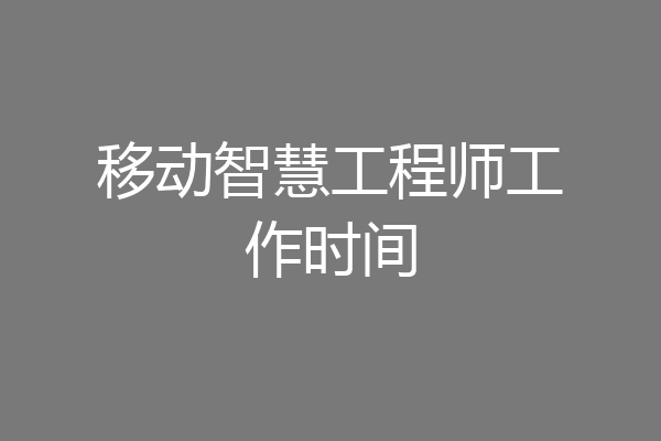 移动智慧工程师工作时间