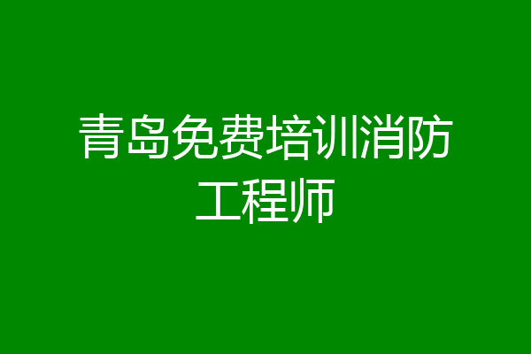 青岛免费培训消防工程师