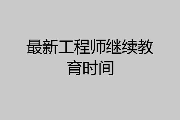 最新工程师继续教育时间