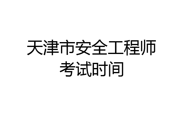 天津市安全工程师考试时间