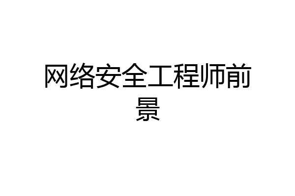 网络安全工程师前景