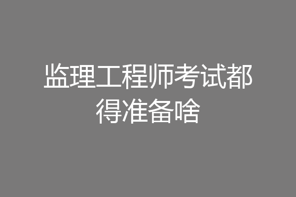 监理工程师考试都得准备啥