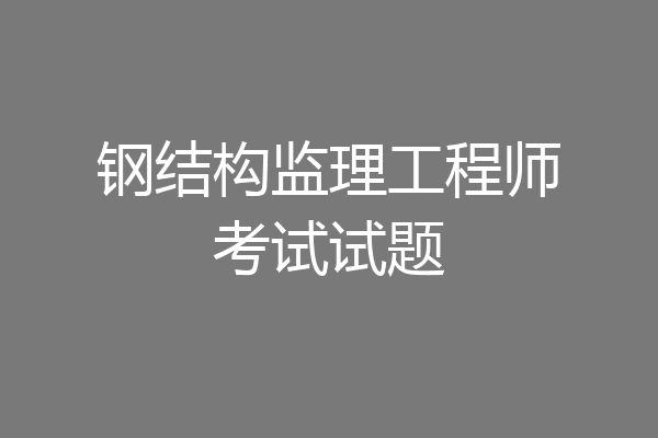 钢结构监理工程师考试试题