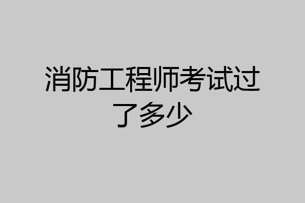 消防工程师考试过了多少