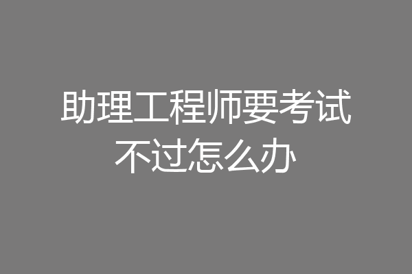 助理工程师要考试不过怎么办