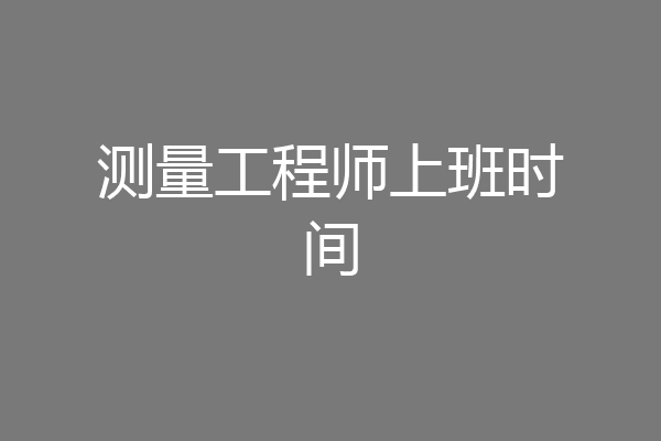 测量工程师上班时间