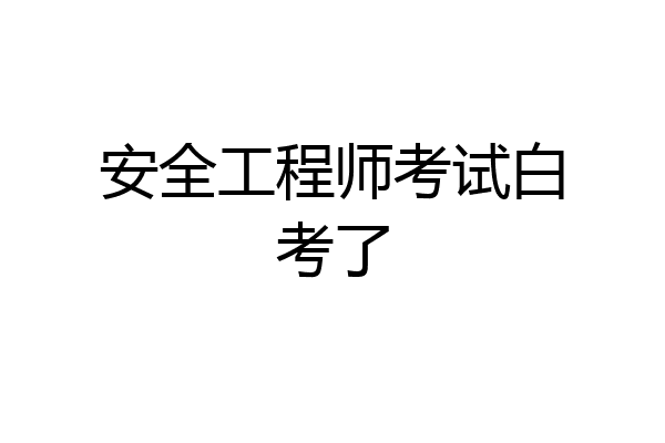 安全工程师考试白考了