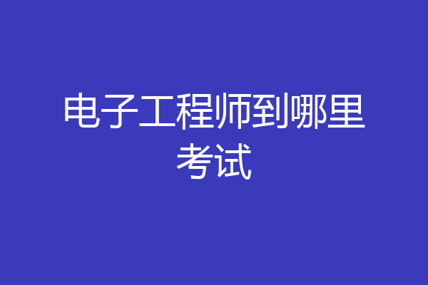 电子工程师到哪里考试
