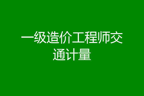 一级造价工程师交通计量