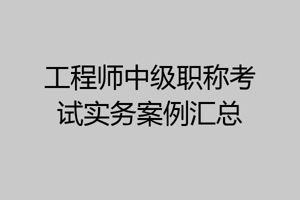 工程师中级职称考试实务案例汇总