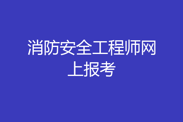 消防安全工程师网上报考