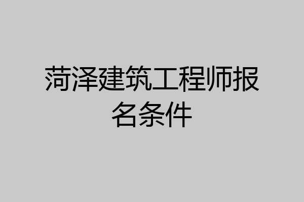 菏泽建筑工程师报名条件