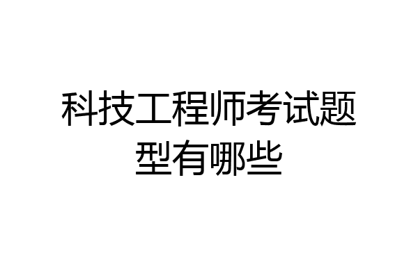 科技工程师考试题型有哪些